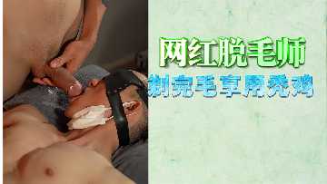 免费网红脱毛师剃光嫩穴后 直接按倒狂肏秃白虎