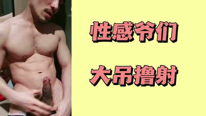 极品猛男巨根狂撸，浓精爆射颜射爽翻