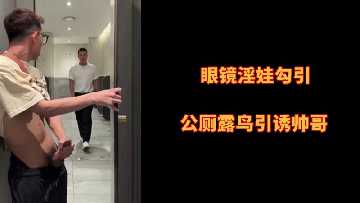 眼镜淫娃公厕露骚穴勾引猛男疯狂爆操