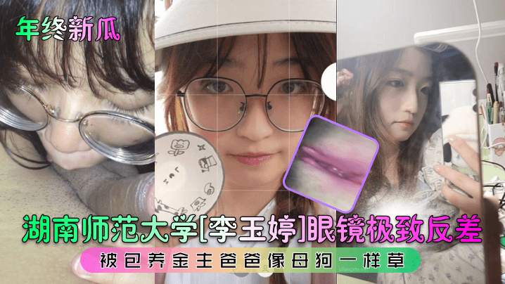 湖南师大眼镜学霸李玉婷被金主包养爆操如母狗 内射颜射