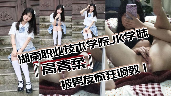 湖南职业技术学院JK学妹高青柔 无毛白虎嫩穴对镜自慰 男友疯狂调教欲滴高潮
