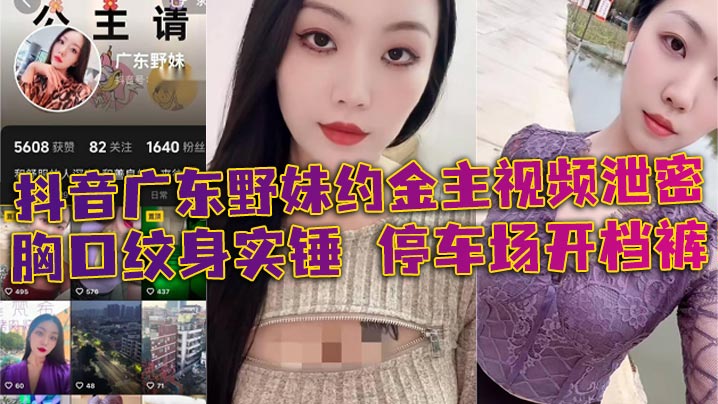 广东野妹停车场开裆裤口爆金主！酒店狂操胸口纹身骚货泄密视频