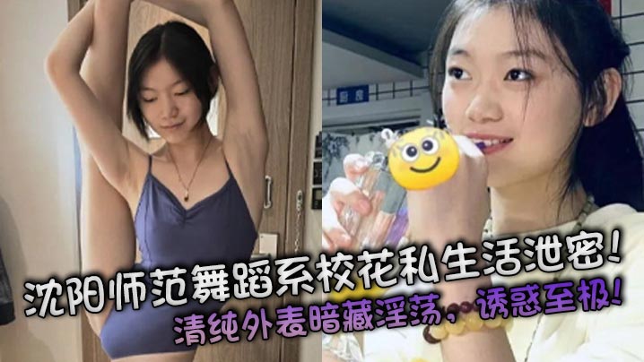 沈阳师范舞蹈系校花私密视频泄露！清纯外表下竟是淫荡极品