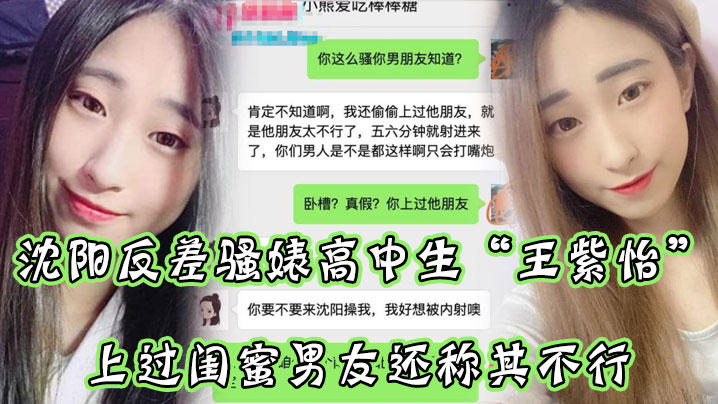 沈阳反差婊女高中生王紫怡微信自爆睡过闺蜜男友，还嫌他不行，狂求老司机去操她！