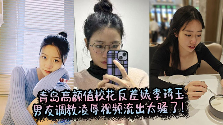 青岛校花李琦玉反差婊！男友爆操调教流出内射狂喷