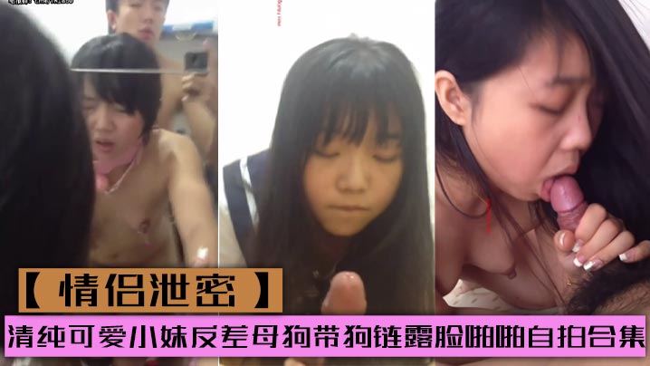 清纯小妹被调教成骚母狗！带狗链露脸自拍狂干合集