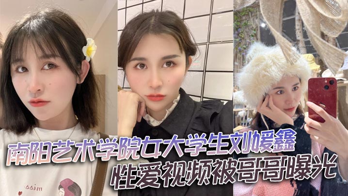 南阳艺校骚妹刘媛鑫被亲哥偷拍爆操内射视频流出