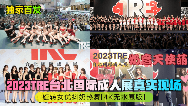 独家首发 TRE台北成人展 现场爆乳抖奶 4K热舞原版