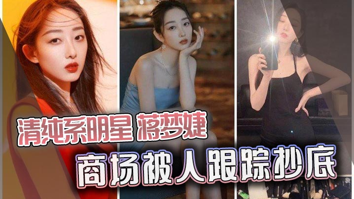 极品明星蒋梦婕商场遭痴汉尾随偷拍淫穴内射