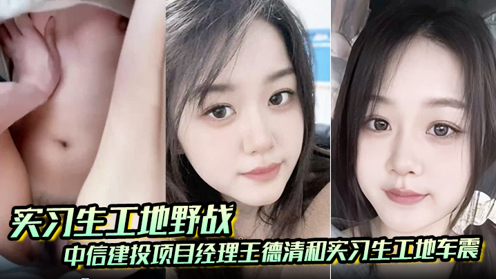 工地野战！实习生被项目经理王德清车内狂干，骚穴汁液喷溅