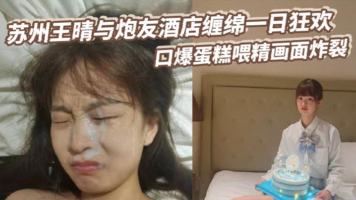 极品素人王晴酒店一日狂欢：狂操口爆喂精蛋糕，画面炸裂