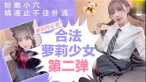 合法萝莉第2弹 粉嫩骚穴被爆操 精液狂流不止