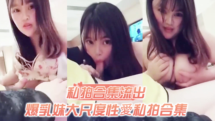 私拍流出！爆乳妹被土豪无套爆操，狂玩巨乳操穴谁比我快