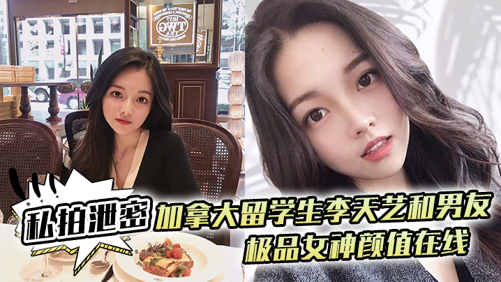 加拿大留学生李天艺男友狂干泄密视频！极品女神骚穴被操到喷水